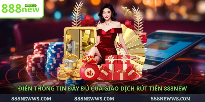 Điền thông tin đầy đủ của giao dịch rút tiền 888NEW