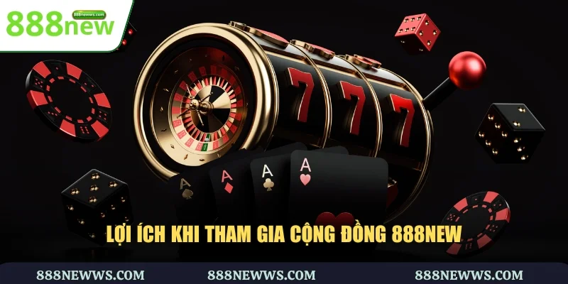 Lợi ích khi tham gia cộng đồng 888NEW