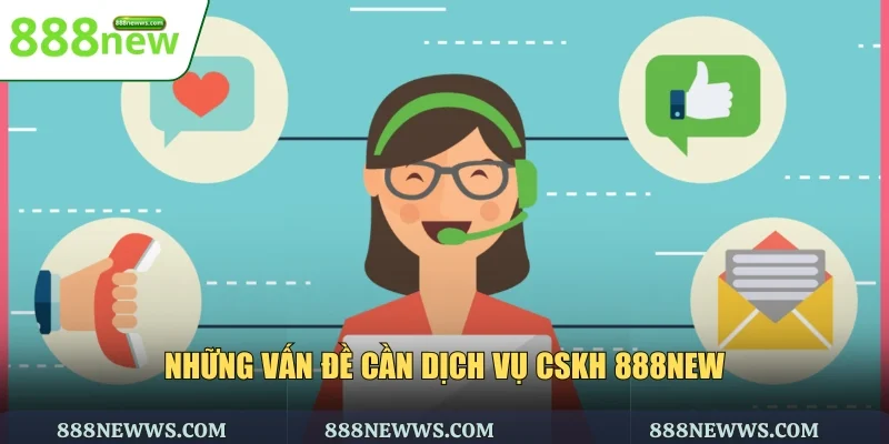 Những vấn đề cần dịch vụ CSKH 888NEW